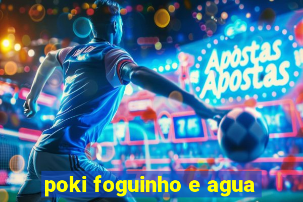 poki foguinho e agua